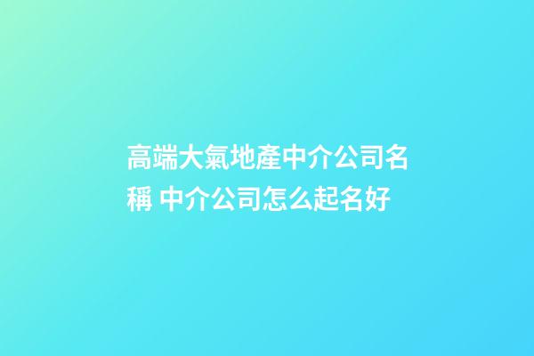 高端大氣地產中介公司名稱 中介公司怎么起名好-第1張-公司起名-玄機派